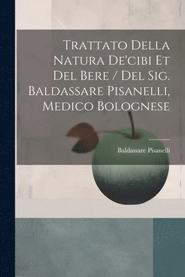 bokomslag Trattato Della Natura De'cibi Et Del Bere / Del Sig. Baldassare Pisanelli, Medico Bolognese