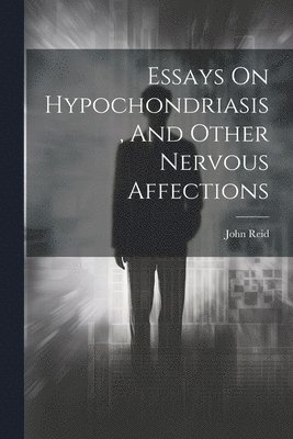 Essays On Hypochondriasis, And Other Nervous Affections 1