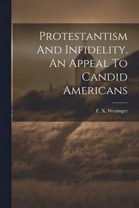 bokomslag Protestantism And Infidelity. An Appeal To Candid Americans