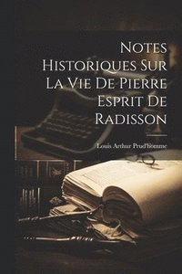 bokomslag Notes Historiques Sur La Vie De Pierre Esprit De Radisson