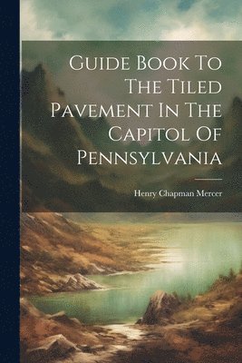 Guide Book To The Tiled Pavement In The Capitol Of Pennsylvania 1