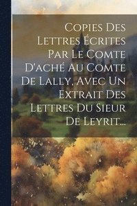 bokomslag Copies Des Lettres crites Par Le Comte D'ach Au Comte De Lally, Avec Un Extrait Des Lettres Du Sieur De Leyrit...