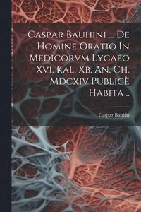 bokomslag Caspar Bauhini ... De Homine Oratio In Medicorvm Lycaeo Xvi. Kal. Xb. An. Ch. Mdcxiv Public Habita ..