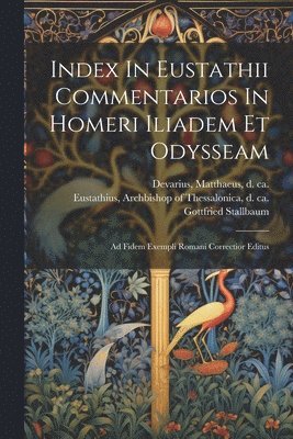 bokomslag Index In Eustathii Commentarios In Homeri Iliadem Et Odysseam; Ad Fidem Exempli Romani Correctior Editus