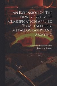 bokomslag Extension Of The Dewey System Of Classification Applied To Metallurgy, Metallography And Assaying