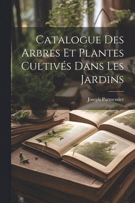 bokomslag Catalogue Des Arbres Et Plantes Cultivs Dans Les Jardins