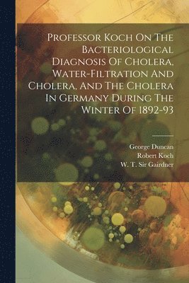 bokomslag Professor Koch On The Bacteriological Diagnosis Of Cholera, Water-filtration And Cholera, And The Cholera In Germany During The Winter Of 1892-93