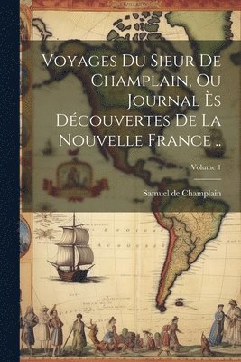 bokomslag Voyages du sieur de Champlain, ou Journal ès découvertes de la Nouvelle France ..; Volume 1