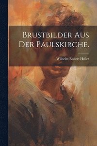 bokomslag Brustbilder aus der Paulskirche.