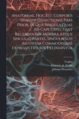 bokomslag Anatomiae, Hoc Est, Corporis Humani Dissectionis Pars Prior, In Qua Singula Quae Ad Caput Spectant Recensentur Membra Atque Singulae Partes, Singulis Suis Ad Uiuum Commodissim Expressis Figuris,