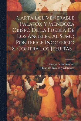 Juan de Palafox Y Mendoza, Consejo de Inquisición (Spain) - Carta Del Venerable Palafox Y Mendoza Obispo De La Puebla De Los Angeles, Al Sumo Pontefice Inocencio X. Contra Los Jesuitas..., Häftad
