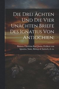 bokomslag Die Drei chten Und Die Vier Unchten Briefe Des Ignatius Von Antiochien;