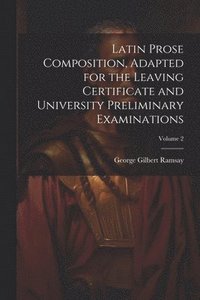 bokomslag Latin Prose Composition, Adapted for the Leaving Certificate and University Preliminary Examinations; Volume 2