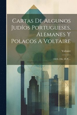 Cartas De Algunos Judos Portugueses, Alemanes Y Polacos A Voltaire 1