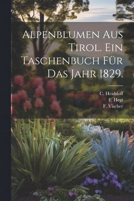 Alpenblumen aus Tirol. Ein Taschenbuch fr das Jahr 1829. 1