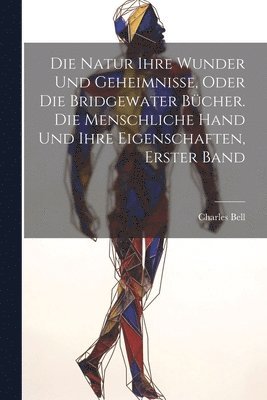 Die Natur ihre Wunder und Geheimnisse, oder die Bridgewater Bcher. Die Menschliche Hand Und Ihre Eigenschaften, Erster Band 1