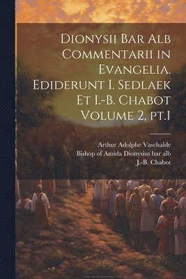 Dionysii bar alb Commentarii in Evangelia. Ediderunt I. Sedlaek et I.-B. Chabot Volume 2, pt.1