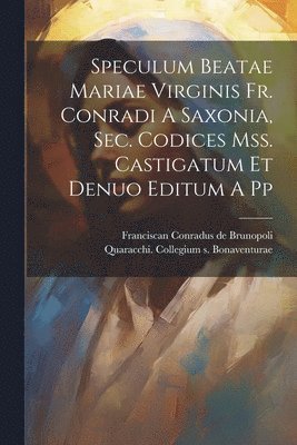 Franciscan D. Conradus de Brunopoli, Quaracchi Collegium S Bonaventurae - Speculum Beatae Mariae Virginis Fr. Conradi A Saxonia, Sec. Codices Mss. Castigatum Et Denuo Editum A Pp, Häftad