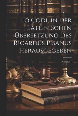 Lo Codi, in der lateinischen bersetzung des Ricardus Pisanus herausgegeben; Volume 1 1