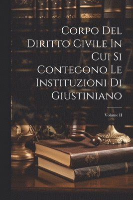 bokomslag Corpo Del Diritto Civile In Cui Si Contegono Le Instituzioni Di Giustiniano; Volume II