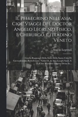 Il Pellegrino Nell'asia, Cioe' Viaggi Del Doctor Angelo Legrenzi Fisico, E Chirurgo, Cittadino Veneto 1