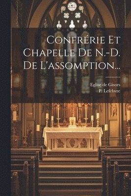 Confrrie Et Chapelle De N.-d. De L'assomption... 1
