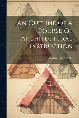 William Robert Ware - Outline Of A Course Of Architectural Instruction, Häftad