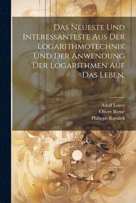 Das Neueste und Interessanteste aus der Logarithmotechnik und der Anwendung der Logarithmen auf das Leben. 1