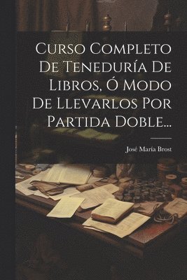 bokomslag Curso Completo De Tenedura De Libros,  Modo De Llevarlos Por Partida Doble...