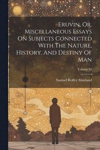 bokomslag Eruvin, Or, Miscellaneous Essays On Subjects Connected With The Nature, History, And Destiny Of Man; Volume 10