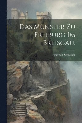 bokomslag Das Mnster zu Freiburg im Breisgau.