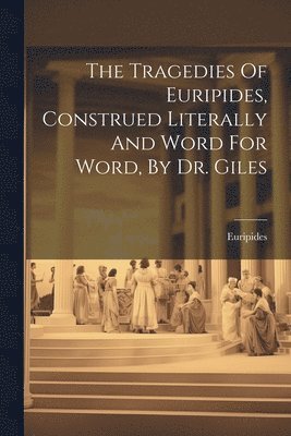 bokomslag The Tragedies Of Euripides, Construed Literally And Word For Word, By Dr. Giles