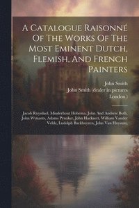 bokomslag A Catalogue Raisonn Of The Works Of The Most Eminent Dutch, Flemish, And French Painters