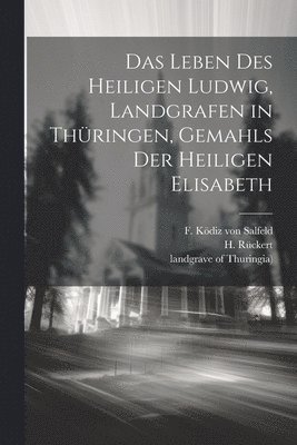 bokomslag Leben des heiligen Ludwig, Landgrafen in Thüringen, Gemahls der heiligen Elisabeth