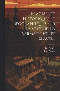 bokomslag Fragments Historiques Et Geographiques Sur La Scythie, La Sarmatie Et Les Slaves...