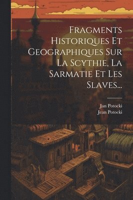 Jan Potocki (Hrabia ), Jean Potocki - Fragments Historiques Et Geographiques Sur La Scythie, La Sarmatie Et Les Slaves..., Häftad