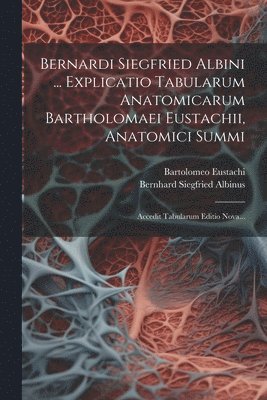 bokomslag Bernardi Siegfried Albini ... Explicatio Tabularum Anatomicarum Bartholomaei Eustachii, Anatomici Summi