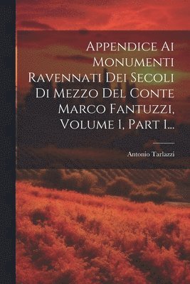 bokomslag Appendice Ai Monumenti Ravennati Dei Secoli Di Mezzo Del Conte Marco Fantuzzi, Volume 1, Part 1...