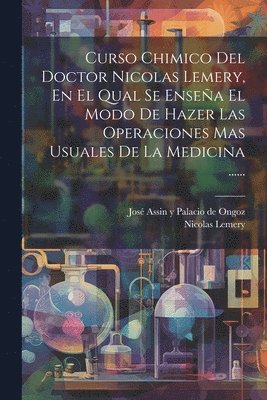 bokomslag Curso Chimico Del Doctor Nicolas Lemery, En El Qual Se Enseña El Modo De Hazer Las Operaciones Mas Usuales De La Medicina ......