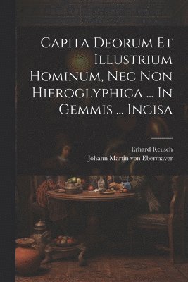 bokomslag Capita Deorum Et Illustrium Hominum, Nec Non Hieroglyphica ... In Gemmis ... Incisa