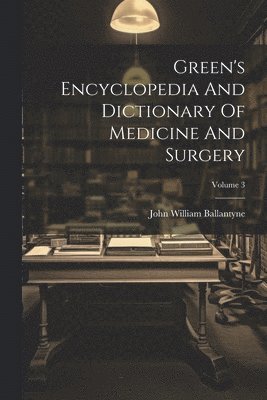 Green's Encyclopedia And Dictionary Of Medicine And Surgery; Volume 3 1