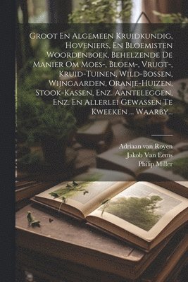 Philip Miller, Adriaan Van Royen, Jakob Van Eems - Groot En Algemeen Kruidkundig, Hoveniers, En Bloemisten Woordenboek, Behelzende De Manier Om Moes-, Bloem-, Vrugt-, Kruid-tuinen, Wild-bossen, Wijngaarden, Oranje-huizen, Stook-kassen, Enz. Aanteleggen, Enz. En Allerlei Gewassen Te Kweeken ... Waarby..., Häftad