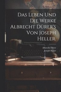 bokomslag Das Leben und die Werke Albrecht Drer's von Joseph Heller.