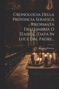 bokomslag Cronologia Della Provincia Serafica Riformata Dell'umbria O D'assisi... Data In Luce Dal Padre...