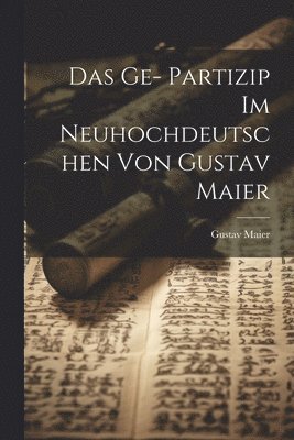 Das Ge- Partizip im Neuhochdeutschen von Gustav Maier 1