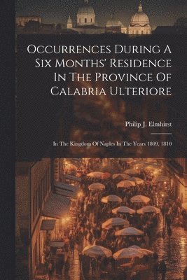 bokomslag Occurrences During A Six Months' Residence In The Province Of Calabria Ulteriore