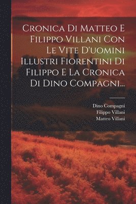 bokomslag Cronica Di Matteo E Filippo Villani Con Le Vite D'uomini Illustri Fiorentini Di Filippo E La Cronica Di Dino Compagni...