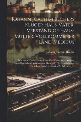 Johann Joachim Bechers Kluger Haus-vater, Verständige Haus-mutter, Vollkommener Land-medicus