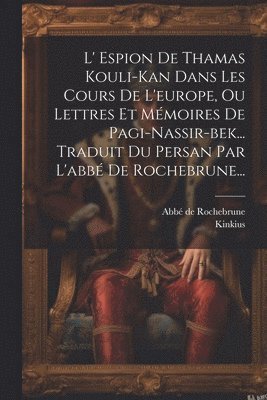 bokomslag L' Espion De Thamas Kouli-kan Dans Les Cours De L'europe, Ou Lettres Et Mmoires De Pagi-nassir-bek... Traduit Du Persan Par L'abb De Rochebrune...