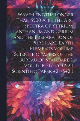 Wave-lengths Longer Than 5500 . in the arc Spectra of Yttrium, Lanthanum and Cerium and the Preparation of Pure Rare-earth Elements Volume Scientific Papers of the Bureau of Standards, Vol. 17, p. 1